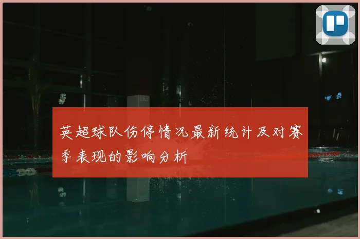 英超球队伤停情况最新统计及对赛季表现的影响分析