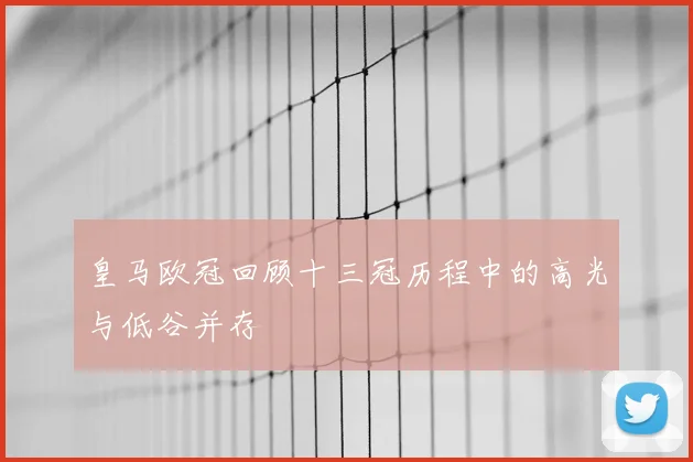 皇马欧冠回顾十三冠历程中的高光与低谷并存