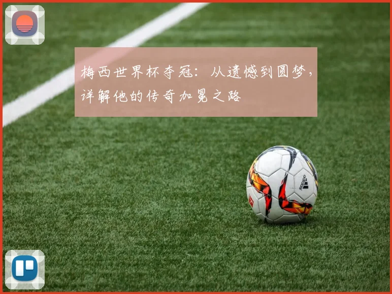 梅西世界杯夺冠：从遗憾到圆梦，详解他的传奇加冕之路