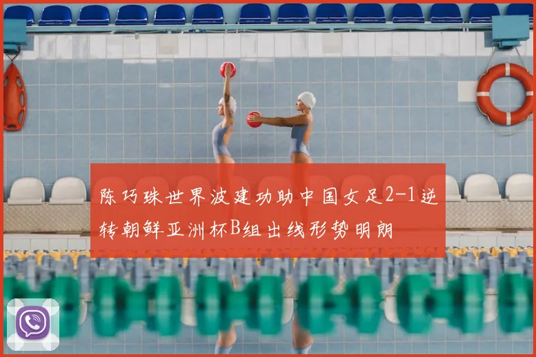 陈巧珠世界波建功助中国女足2-1逆转朝鲜亚洲杯B组出线形势明朗